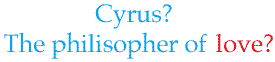 Cyrus? Philosopher of love?