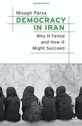 Democracy in Iran: Why It Failed and How It Might Succeed, by Misagh Parsa
