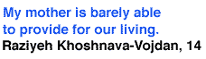 My mother is barely able to provide for our living. -- Raziyeh Khoshnava-Vojdan, 14