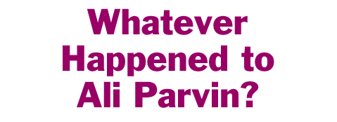 Whatever Happened to Ali Parvin?