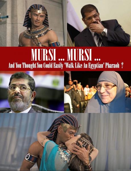MURSI … MURSI ME …  and You Thought You Could Be Pharaoh Just Like Me ? ;0)